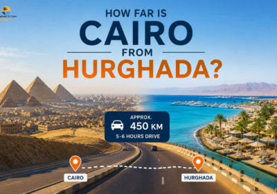 How Far Is Cairo From Hurghada? The Ultimate Hurghada to Cairo Travel Guide 2026-2027